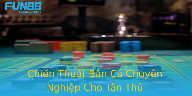 Chiến Thuật Bắn Cá Chuyên Nghiệp Cho Tân Thủ Chiến Thuật Bắn Cá Chuyên Nghiệp Cho Tân Thủ