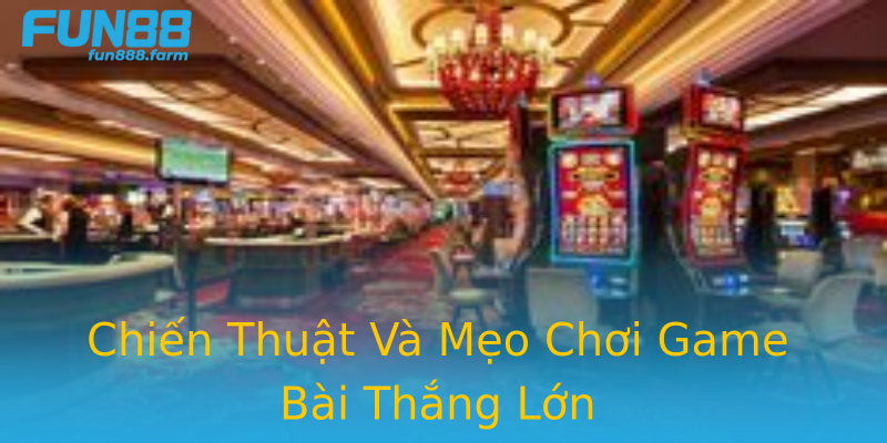 Chiến Thuật Và Mẹo Chơi Game Bài Thắng Lớn Chiến Thuật Và Mẹo Chơi Game Bài Thắng Lớn