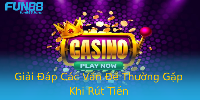 Giải Đáp Các Vấn Đề Thường Gặp Khi Rút Tiền Giải Đáp Các Vấn Đề Thường Gặp Khi Rút Tiền