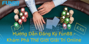 Huong Dan Ang Ky Fun88 Kham Pha The Gioi Giai Tri Online Tuyet Voi