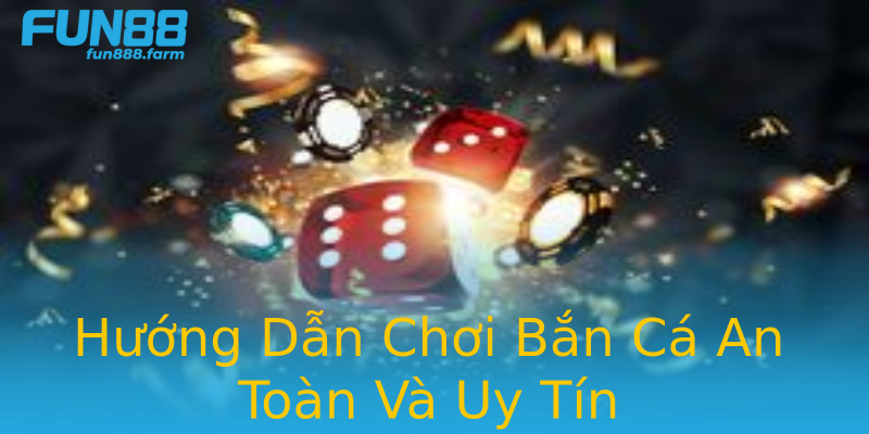 Hướng Dẫn Chơi Bắn Cá An Toàn Và Uy Tín Hướng Dẫn Chơi Bắn Cá An Toàn Và Uy Tín