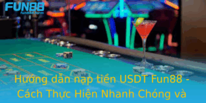 Huong Dan Nap Tien Usdt Fun88 Cach Thuc Hien Nhanh Chong Va An Toan Nhat 1