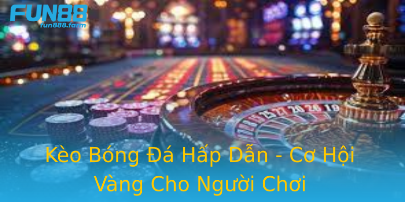 Kèo Bóng Đá Hấp Dẫn - Cơ Hội Vàng Cho Người Chơi Kèo Bóng Đá Hấp Dẫn - Cơ Hội Vàng Cho Người Chơi