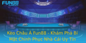 Keo Chau A Fun88 Kham Pha Bi Mat Chinh Phuc Nha Cai Uy Tin