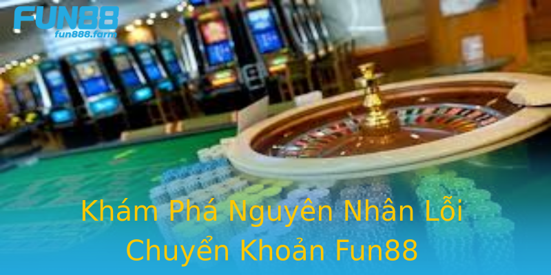 Khám Phá Nguyên Nhân Lỗi Chuyển Khoản Fun88 Khám Phá Nguyên Nhân Lỗi Chuyển Khoản Fun88