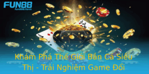 Kham Pha The Gioi Ban Ca Sieu Thi Trai Nghiem Game Oi Thuong Thu Vi Nhat