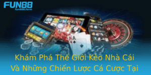 Kham Pha The Gioi Keo Nha Cai Va Nhung Chien Luoc Ca Cuoc Tai Fun88