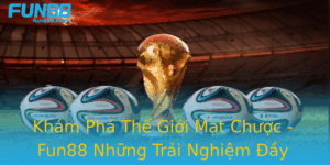 Kham Pha The Gioi Mat Chuoc Fun88 Nhung Trai Nghiem Ay Hap Dan