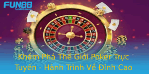 Kham Pha The Gioi Poker Truc Tuyen Hanh Trinh Ve Inh Cao Cua Fun88