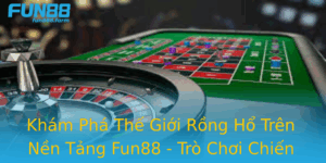 Kham Pha The Gioi Rong Ho Tren Nen Tang Fun88 Tro Choi Chien Luoc Inh Cao