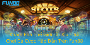Kham Pha The Gioi Tai Xiu Tro Choi Ca Cuoc Hap Dan Tren Fun88