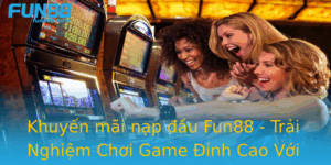 Khuyen Mai Nap Au Fun88 Trai Nghiem Choi Game Inh Cao Voi Uu Ai Hap Dan