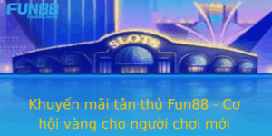 Khuyen Mai Tan Thu Fun88 Co Hoi Vang Cho Nguoi Choi Moi