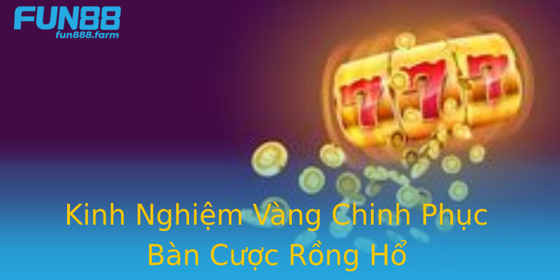 Kinh Nghiệm Vàng Chinh Phục Bàn Cược Rồng Hổ Kinh Nghiệm Vàng Chinh Phục Bàn Cược Rồng Hổ