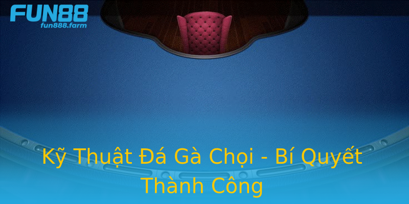 Kỹ Thuật Đá Gà Chọi - Bí Quyết Thành Công Kỹ Thuật Đá Gà Chọi - Bí Quyết Thành Công