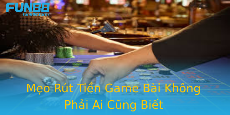 Mẹo Rút Tiền Game Bài Không Phải Ai Cũng Biết Mẹo Rút Tiền Game Bài Không Phải Ai Cũng Biết