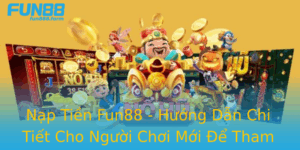 Nap Tien Fun88 Huong Dan Chi Tiet Cho Nguoi Choi Moi E Tham Gia Ca Cuoc