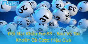 Oi Mat Khau Fun88 Bao Ve Tai Khoan Ca Cuoc Hieu Qua