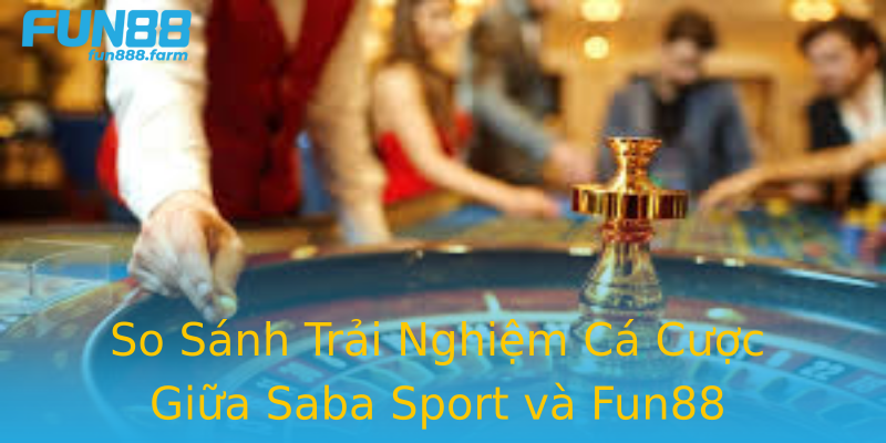 So Sánh Trải Nghiệm Cá Cược Giữa Saba Sport và Fun88 So Sánh Trải Nghiệm Cá Cược Giữa Saba Sport và Fun88