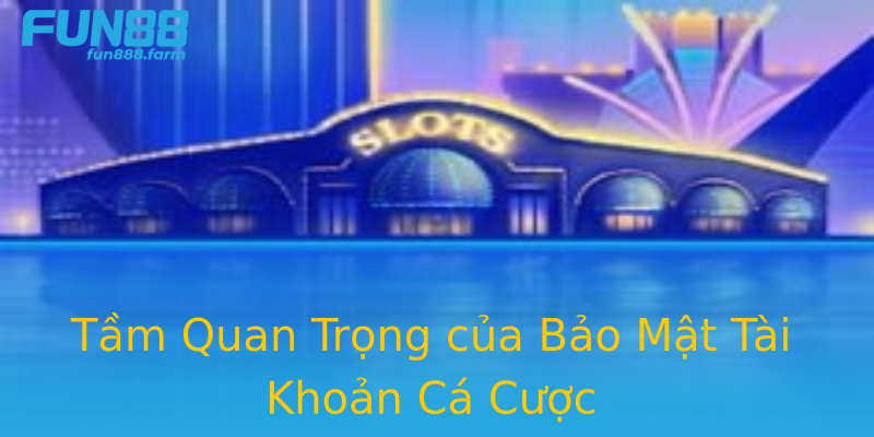 Tầm Quan Trọng của Bảo Mật Tài Khoản Cá Cược Tầm Quan Trọng của Bảo Mật Tài Khoản Cá Cược