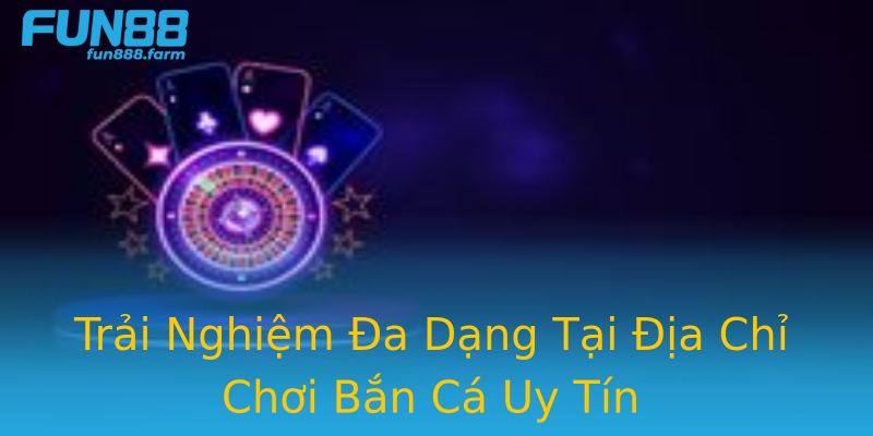 Trải Nghiệm Đa Dạng Tại Địa Chỉ Chơi Bắn Cá Uy Tín Trải Nghiệm Đa Dạng Tại Địa Chỉ Chơi Bắn Cá Uy Tín